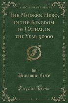 The Modern Hero, in the Kingdom of Cathai, in the Year 90000 (Classic Reprint)