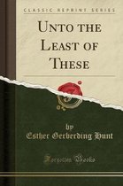 Unto the Least of These (Classic Reprint)