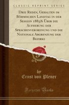 Drei Reden, Gehalten Im Boehmischen Landtag in Der Session 1885/6 UEber Die Aufhebung Der Sprachenverordnung Und Die Nationale Abgrenzung Der Bezirke (Classic Reprint)