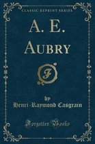 A. E. Aubry (Classic Reprint)