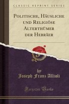 Politische, Hausliche Und Religioese Alterthumer Der Hebraer (Classic Reprint)