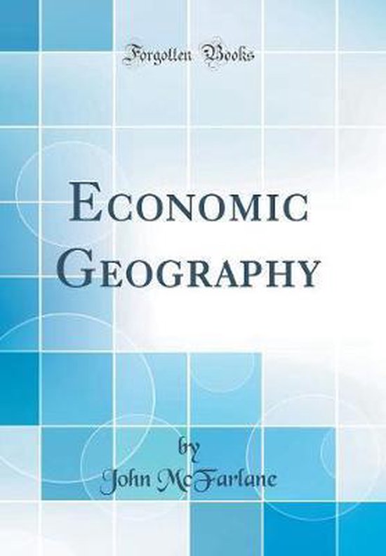 Economic Geography (Classic Reprint), John Mcfarlane 9781528182454