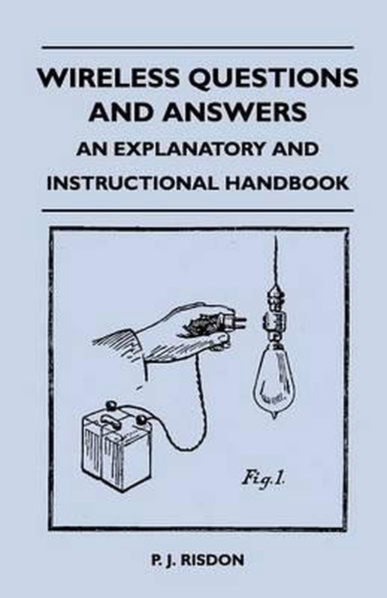 Wireless Questions and Answers - An Explanatory and Instructional Handbook - P. J. Risdon