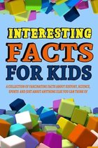 Interesting Facts For Kids: A Collection of Fascinating Facts About History, Science, Sports and Just About Anything Else You Can Think of