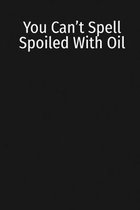You Can't Spell Spoiled With Oil: Record Your Favorite Blends; Notes & Recipes to Write in for Women & Men Who Love Aromatherapy