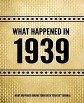 What Happened In 1939 - What Happened During Your Birth Year Gift Journal: The Year You Were Born Book 7.5x9.25 120 Pg Journal Notebook Better Than A