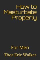 How to Masturbate Properly