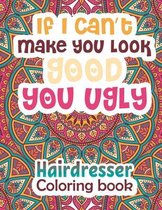 If I can't Make You Look Good You Ugly: Haidresser Coloring Book