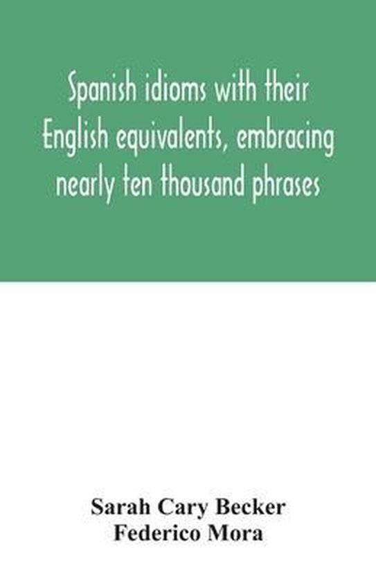 Spanish idioms with their English equivalents, embracing nearly ten