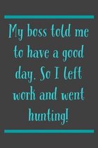 My Boss Told Me: So I Left Work And Went Hunting! Humor And Sarcasm For Hunters And Hunting Enthusiasts - Journal Notebpad with Lines