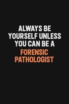 Always Be Yourself Unless You can Be A Forensic pathologist: Inspirational life quote blank lined Notebook 6x9 matte finish