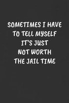 Sometimes I Have to Tell Myself It's Just Not Worth the Jail Time: Sarcastic Humor Blank Lined Journal - Funny Black Cover Gift Notebook