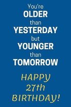 You're older than Yesterday but younger than Tomorrow Happy 27th Birthday