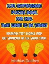Cute Cryptogram Puzzle Book for Kids That Want to Be Smart: Increase Test Scores and Get Smarter At the Same Time