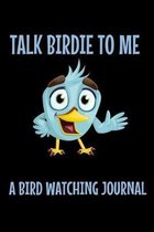 Talk Birdie To Me - A Bird Watching Journal: Logbook Journal Diary