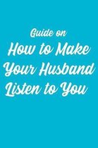 Guide On How To Make Your Husband Listen To You: A Gag Gift: Wide Ruled Composition Notebook: Joke Present