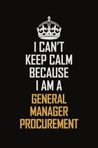 I Can't Keep Calm Because I Am A General Manager Procurement: Motivational Career Pride Quote 6x9 Blank Lined Job Inspirational Notebook Journal