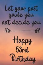 Let your past guide you not decide you 53rd Birthday: 53 Year Old Birthday Gift Journal / Notebook / Diary / Unique Greeting Card Alternative