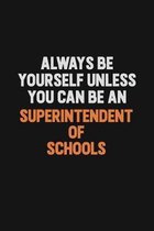 Always Be Yourself Unless You Can Be A Superintendent of Schools: Inspirational life quote blank lined Notebook 6x9 matte finish