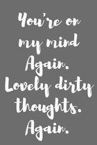 You're on My Mind Again. Lovely Dirty Thoughts. Again.