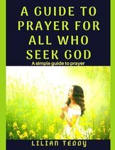 A guide to prayer for all who seek God: A simple guide to prayer