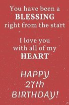 You have been a Blessing right from the start I love you with all of my Heart Happy 27th Birthday: 27th Birthday Gift / Journal / Notebook / Diary / U