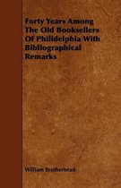 Forty Years Among The Old Booksellers Of Philidelphia With Bibliographical Remarks