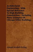 Architectural Engineering - With Special Reference To High Building Construction - Including Many Examples Of Chicago Office Buildings
