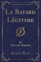 Le Batard Legitime (Classic Reprint)