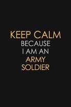 Keep Calm Because I Am An Army Soldier: Motivational: 6X9 unlined 120 pages Notebook writing journal