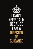 I Can't Keep Calm Because I Am A Director of Guidance: Motivational Career Pride Quote 6x9 Blank Lined Job Inspirational Notebook Journal