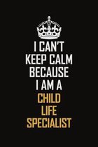 I Can't Keep Calm Because I Am A Child Life Specialist: Motivational Career Pride Quote 6x9 Blank Lined Job Inspirational Notebook Journal