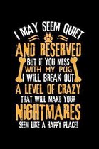 I May Seem Quiet and Reserved But If You Mess with My Pug I Will Break Out a Level of Crazy That Will Make Your Nightmares Seem Like a Happy Place!