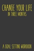 Change Your Life In Three Months A Goal Setting Workbook: Take the Challenge! Write your Goals Daily for 3 months and Achieve Your Dreams Life!