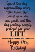 Spend the day appreciating every little thing Happy 47th Birthday: 47 Year Old Birthday Gift Journal / Notebook / Diary / Unique Greeting Card Alterna