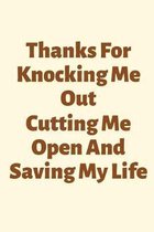 Thanks For Knocking Me Out, Cutting Me Open And Saving My Life: Thank You Doctor Gift, Doctor Gift, Doctor Graduate Gift, Doctor Appreciation Gift, Th