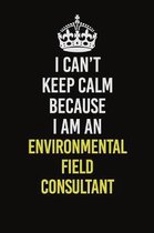 I Can�t Keep Calm Because I Am An Environmental Field Consultant: Career journal, notebook and writing journal for encouraging men, women and k
