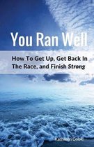 You Ran Well: How To Get Up, Get Back In The Race, and Finish Strong
