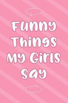 Funny Things My Girls Say: Parents of Girls Funny Book of Quotes, Memory Keeping Notebook for Mom or Dad, Daughters Cute Sayings Record