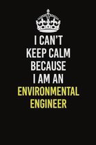 I Can�t Keep Calm Because I Am An environmental engineer: Career journal, notebook and writing journal for encouraging men, women and kids. A f