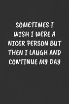 Sometimes I Wish I Were a Nicer Person But Then I Laugh and Continue My Day: Sarcastic Humor Blank Lined Journal - Funny Black Cover Gift Notebook