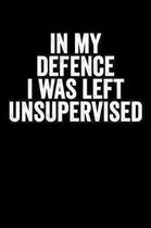 In My Defence I Was Left Unsupervised: Blank Lined Notebook Journal Sarcastic Gag Gift