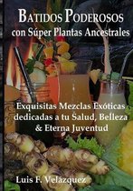 Batidos Poderosos con S�per Plantas Ancestrales: Exquisitas Mezclas Ex�ticas dedicadas a tu Salud, Belleza, y Eterna Juventud