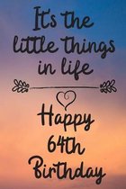 It's the little things in life Happy 64th Birthday: 64 Year Old Birthday Gift Journal / Notebook / Diary / Unique Greeting Card Alternative