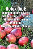 Detox Diet: Beginner Guide to 52 Fast Diet, Intermittent Fasting, High Metabolism Diet, Dry Fasting & Use of Apple Cider Vinegar