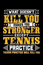 What doesn't kill you makes you stronger except Tennis practice Tennis practice will kill you: Weekly 100 page 6 x 9 journal to jot down your ideas an
