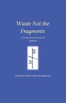 Waste Not the Fragments: A Commentary for Year D (Advent)