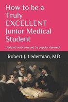 How to be a Truly EXCELLENT Junior Medical Student 7th Edition: Updated and re-issued by popular demand!