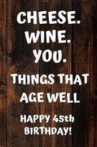 Cheese. Wine. You. Things That Age Well Happy 45th Birthday: 45th Birthday Gift / Journal / Notebook / Diary / Unique Greeting Card Alternative