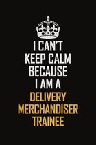 I Can't Keep Calm Because I Am A Delivery Merchandiser Trainee: Motivational Career Pride Quote 6x9 Blank Lined Job Inspirational Notebook Journal